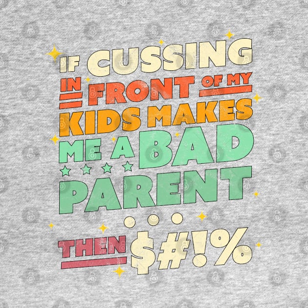 If Cussing In Front Of My Kids Makes Me A Bad Parent Sarcastic by OrangeMonkeyArt